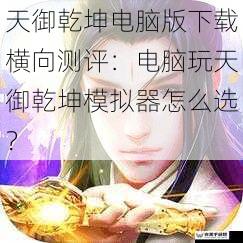 天御乾坤电脑版下载横向测评：电脑玩天御乾坤模拟器怎么选？
