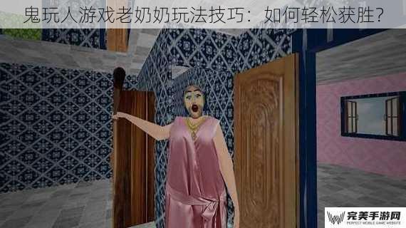 鬼玩人游戏老奶奶玩法技巧：如何轻松获胜？